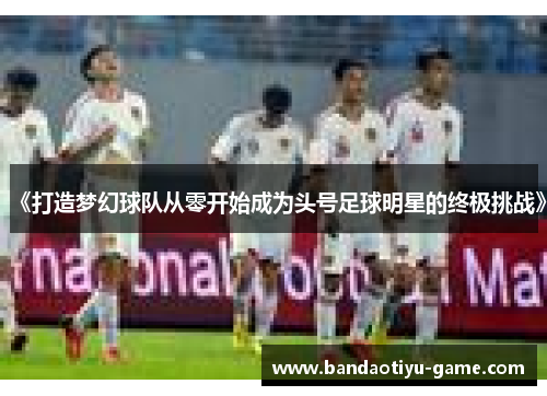 《打造梦幻球队从零开始成为头号足球明星的终极挑战》