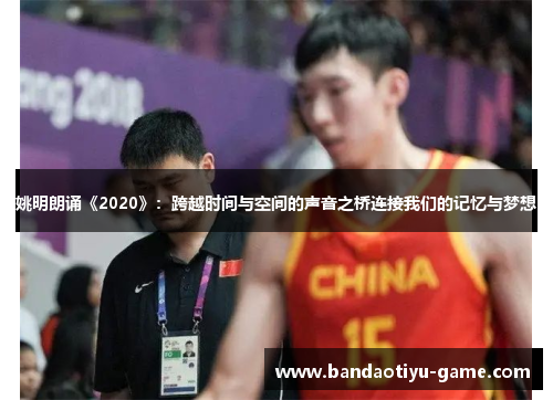 姚明朗诵《2020》：跨越时间与空间的声音之桥连接我们的记忆与梦想