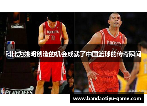 科比为姚明创造的机会成就了中国篮球的传奇瞬间