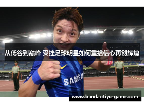 从低谷到巅峰 受挫足球明星如何重拾信心再创辉煌