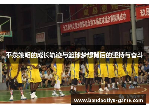 平泉姚明的成长轨迹与篮球梦想背后的坚持与奋斗