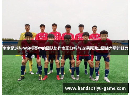 南京足球队在锦标赛中的团队协作表现分析与点评展现出团结力量的魅力