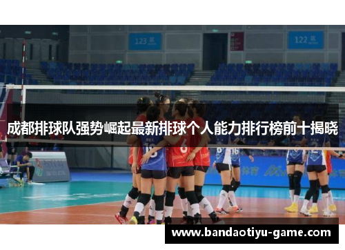 成都排球队强势崛起最新排球个人能力排行榜前十揭晓