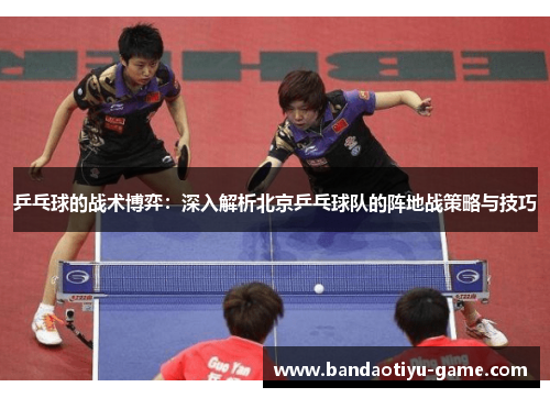 乒乓球的战术博弈：深入解析北京乒乓球队的阵地战策略与技巧