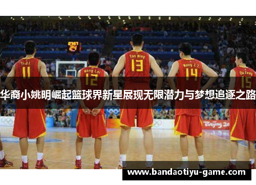 华裔小姚明崛起篮球界新星展现无限潜力与梦想追逐之路