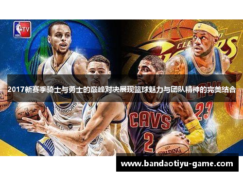 2017新赛季骑士与勇士的巅峰对决展现篮球魅力与团队精神的完美结合