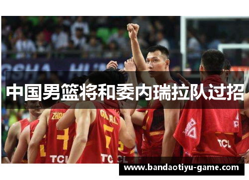 中国男篮将和委内瑞拉队过招