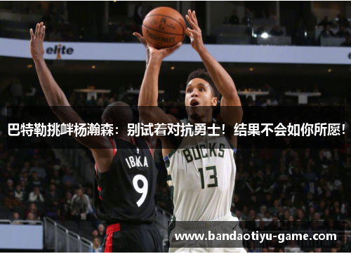 巴特勒挑衅杨瀚森：别试着对抗勇士！结果不会如你所愿！