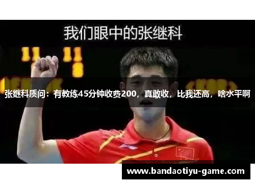 张继科质问：有教练45分钟收费200，真敢收，比我还高，啥水平啊