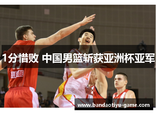 1分惜败 中国男篮斩获亚洲杯亚军